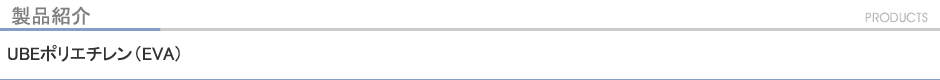 製品紹介 UBEポリエチレン(EVA)