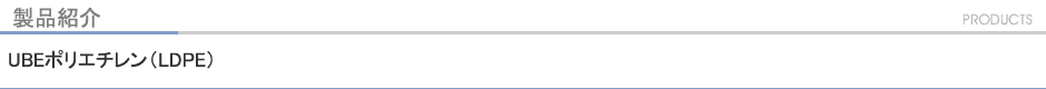 製品紹介　UBEポリエチレン（LDPE）