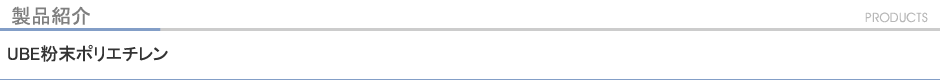 製品紹介 UBE粉末ポリエチレン