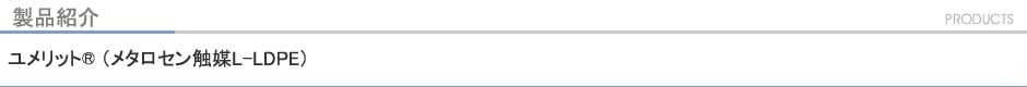 製品紹介 ユメリット® (メタロセン触媒L-LDPE)