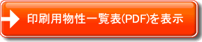 印刷用物性一覧表（PDF)を表示